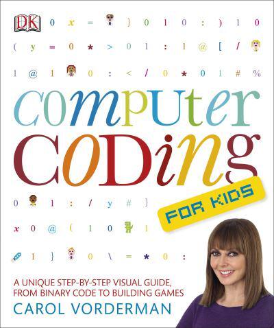 Computer Coding for Kids A Unique Step-by-Step Visual Guide, from Binary Code to Building Games