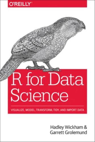 R for Data Science Import, Tidy, Transform, Visualize, and Model Data