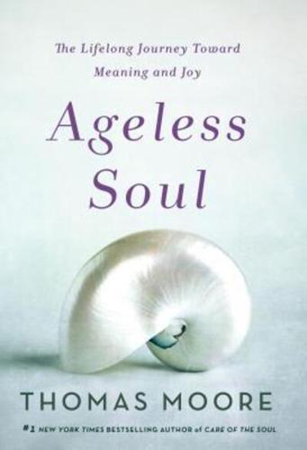 Ageless Soul The Lifelong Journey Toward Meaning and Joy