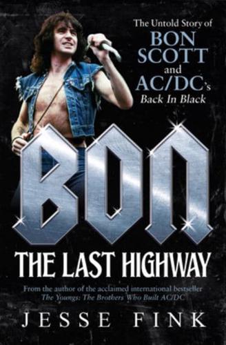 Bon: The Last Highway The Untold Story of Bon Scott and AC/DC's Back In Black