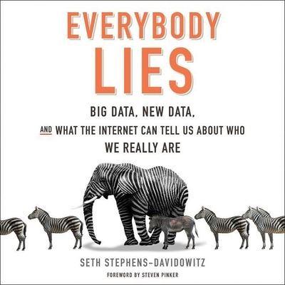 Everybody Lies Lib/E Big Data, New Data, and What the Internet Can Tell Us About Who We Really Are