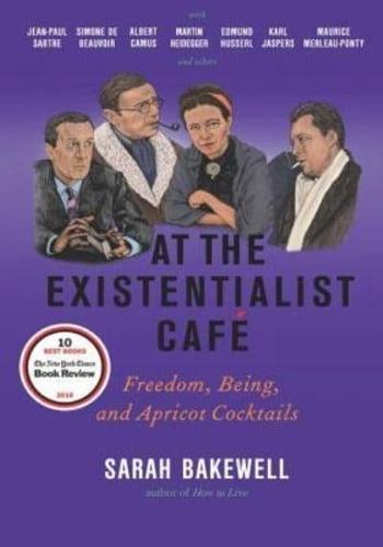 At the Existentialist Café Freedom, Being, and Apricot Cocktails With Jean-Paul Sartre, Simone De Beauvoir, Albert Camus, Martin Heidegger, Karl Jaspers, Edmund Husserl, Maurice Merleau-Ponty and Others