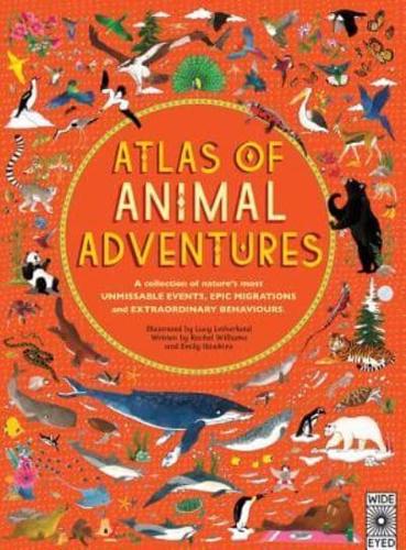 Atlas of Animal Adventures A Collection of Nature's Most Unmissable Events, Epic Migrations and Extraordinary Behaviours