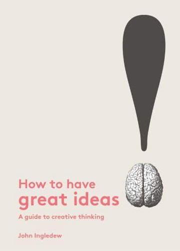 How to Have Great Ideas A Guide to Creative Thinking