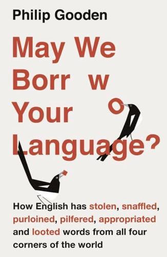 May We Borrow Your Language? How English Has Stolen, Snaffled, Purloined, Pilfered, Appropriated and Looted Words from All Four Corners of the World