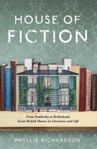 House of Fiction From Pemberley to Brideshead, Great British Houses in Literature and Life