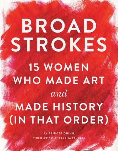 Broad Strokes 15 Women Who Made Art and Made History (In That Order)