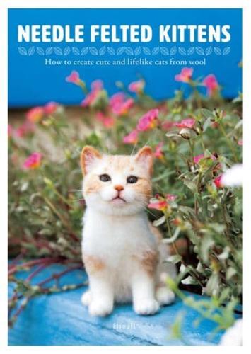 Needle Felted Kittens How to Create Cute and Lifelike Cats from Wool