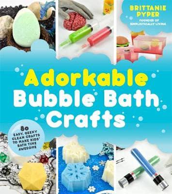 Adorkable Bubble Bath Crafts 50 Easy, Geeky-Clean Crafts to Make Kids' Bath Time Awesome