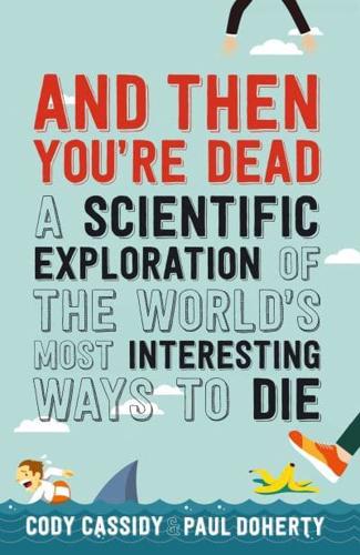 And Then You're Dead A Scientific Exploration of the the World's Most Interesting Ways to Die