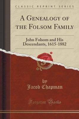 A Genealogy of the Folsom Family John Folsom and His Descendants, 1615-1882 (Classic Reprint)