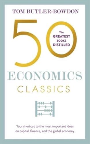 50 Economics Classics Your Shortcut to the Most Important Ideas on Capitalim, Finance, and the Global Economy