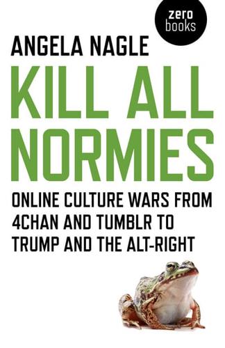 Kill All Normies The Online Culture Wars from Tumblr and 4Chan to the Alt-Right and Trump