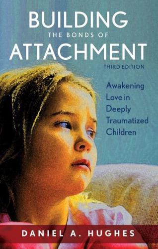 Building the Bonds of Attachment Awakening Love in Deeply Traumatized Children
