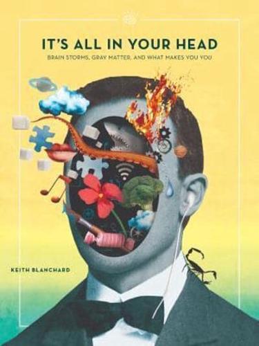 It's All in Your Head Brain Storms, Gray Matter, and What Makes You You