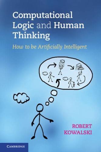 Computational Logic and Human Thinking How to Be Artificially Intelligent
