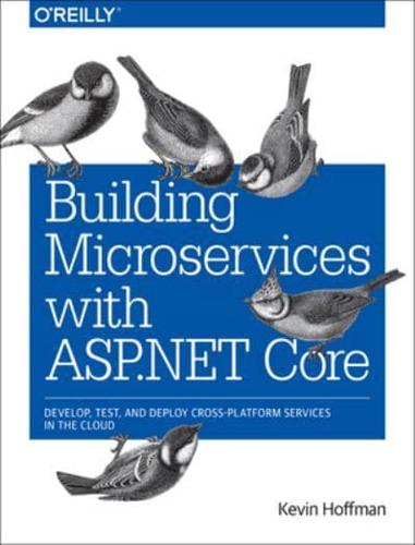 Building Microservices With ASP.NET Core Develop, Test, and Deploy Cross-Platform Services in the Cloud