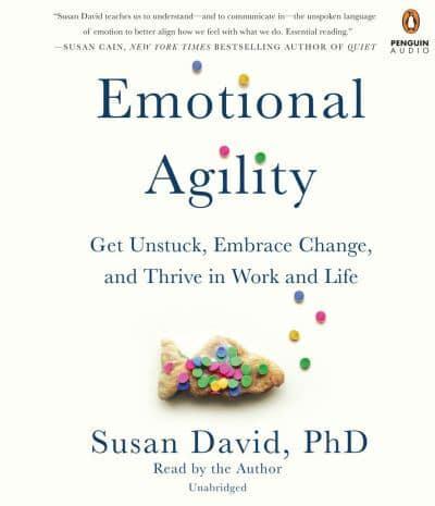 Emotional Agility Get Unstuck, Embrace Change, and Thrive in Work and Life