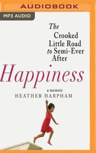 Happiness The Crooked Little Road to Semi-Ever After, a Memoir