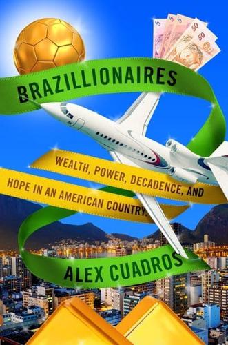Brazillionaires Wealth, Power, Decadence, and Hope in an American Country