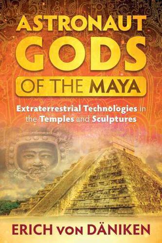 Astronaut Gods of the Maya Extraterrestrial Technologies in the Temples and Sculptures