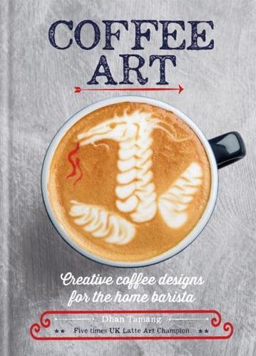 Coffee Art Creative Coffee Designs for the Home Barista