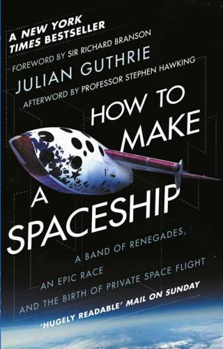 How to Make a Spaceship A Band of Renegades, an Epic Race, and the Birth of Private Space Flight