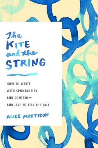 The Kite and the String How to Write With Spontaneity and Control - And Live to Tell the Tale