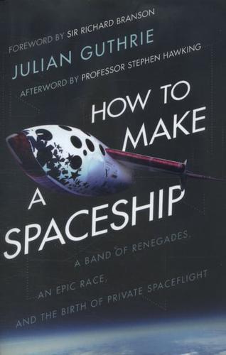 How to Make a Spaceship A Band of Renegades, an Epic Race, and the Birth of Private Space Flight
