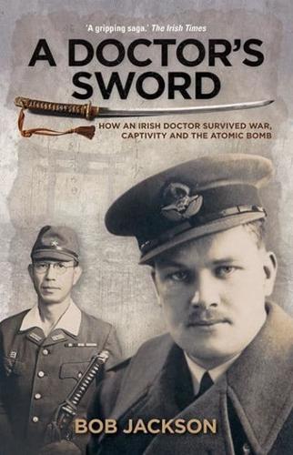 A Doctor's Sword How an Irish Doctor Survived War, Captivity and the Atomic Bomb