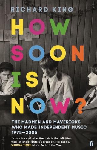 How Soon Is Now? The Madmen and Mavericks Who Made Independent Music, 1975-2005