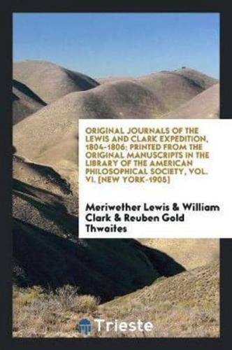 Original Journals of the Lewis and Clark Expedition, 1804-1806; Printed from the Original Manuscripts in the Library of the American Philosophical Society and by Direction of Its Committee on Historical Documents, Together With Manuscript Material of Lewis