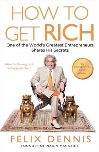 How to Get Rich One of the World's Greatest Entrepreneurs Shares His Secrets
